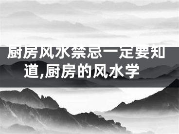 厨房风水禁忌一定要知道,厨房的风水学