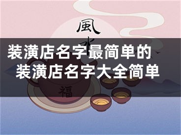 装潢店名字最简单的 装潢店名字大全简单
