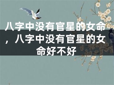 八字中没有官星的女命，八字中没有官星的女命好不好