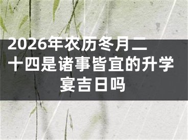 2026年农历冬月二十四是诸事皆宜的升学宴吉日吗