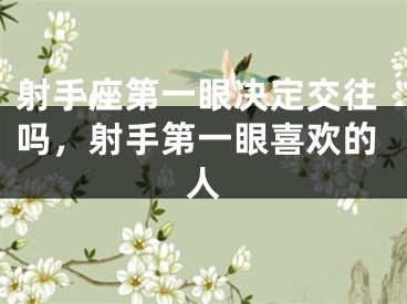 射手座第一眼决定交往吗,射手第一眼喜欢的人