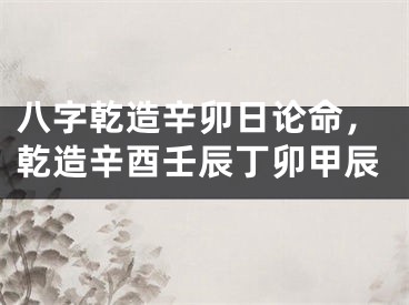 八字乾造辛卯日论命，乾造辛酉壬辰丁卯甲辰