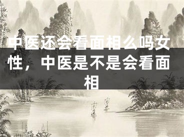 中医还会看面相么吗女性，中医是不是会看面相