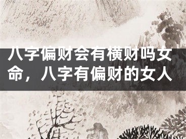 八字偏财会有横财吗女命，八字有偏财的女人