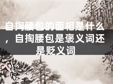 自掏腰包的面相是什么,自掏腰包是褒义词还是贬义词