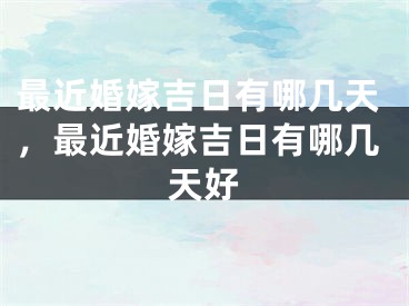 最近婚嫁吉日有哪几天,最近婚嫁吉日有哪几天好