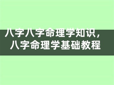 八字八字命理学知识，八字命理学基础教程