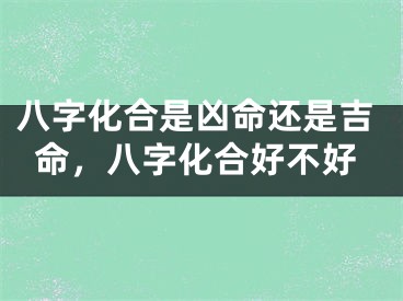 八字化合是凶命还是吉命，八字化合好不好