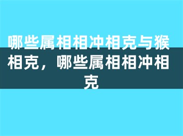 哪些属相相冲相克与猴相克,哪些属相相冲相克