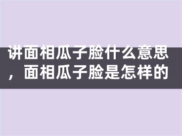 讲面相瓜子脸什么意思,面相瓜子脸是怎样的
