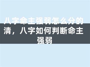 八字命主强弱怎么分的清,八字如何判断命主强弱