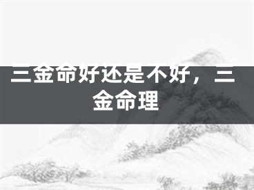 三金命好还是不好，三金命理
