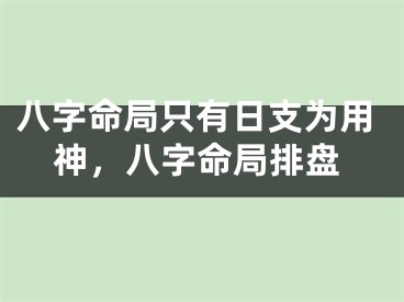 八字命局只有日支为用神，八字命局排盘