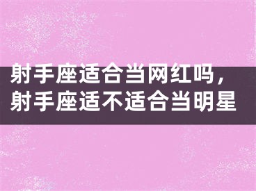射手座适合当网红吗，射手座适不适合当明星