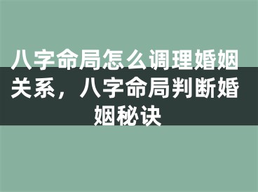 八字命局怎么调理婚姻关系,八字命局判断婚姻秘诀