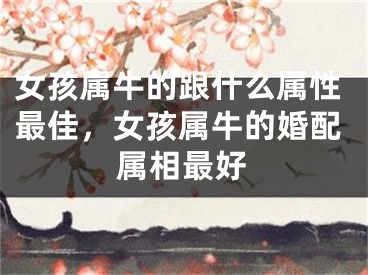 女孩属牛的跟什么属性最佳，女孩属牛的婚配属相最好