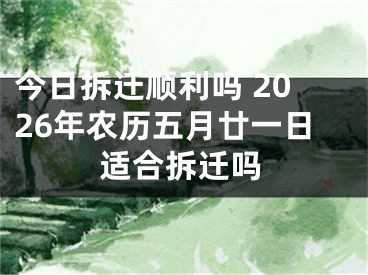 今日拆迁顺利吗 2026年农历五月廿一日适合拆迁吗