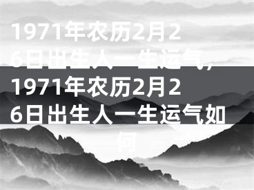 1971年农历2月26日出生人一生运气，1971年农历2月26日出生人一生运气如何