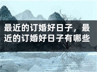 最近的订婚好日子,最近的订婚好日子有哪些