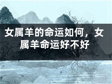 女属羊的命运如何,女属羊命运好不好
