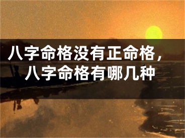 八字命格没有正命格，八字命格有哪几种