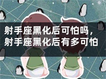 射手座黑化后可怕吗,射手座黑化后有多可怕