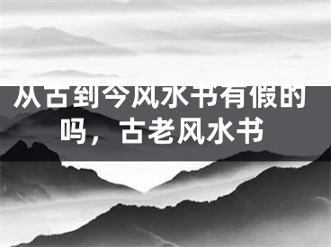 从古到今风水书有假的吗，古老风水书
