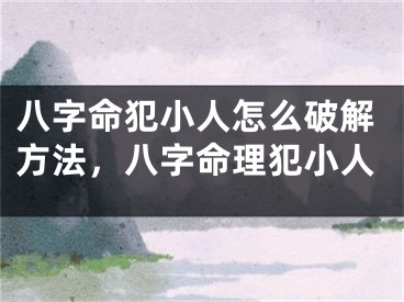 八字命犯小人怎么破解方法,八字命理犯小人