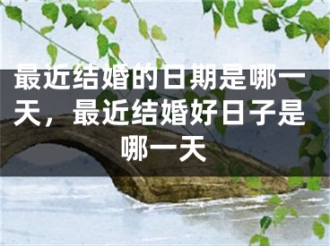 最近结婚的日期是哪一天，最近结婚好日子是哪一天