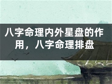 八字命理内外星盘的作用，八字命理排盘