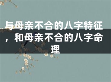与母亲不合的八字特征，和母亲不合的八字命理