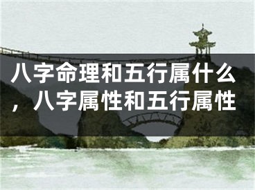 八字命理和五行属什么,八字属性和五行属性