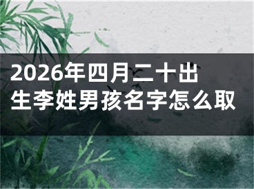 2026年四月二十出生李姓男孩名字怎么取