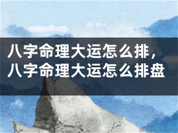 八字命理大运怎么排，八字命理大运怎么排盘