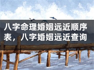 八字命理婚姻远近顺序表，八字婚姻远近查询