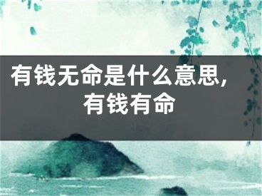 有钱无命是什么意思,有钱有命