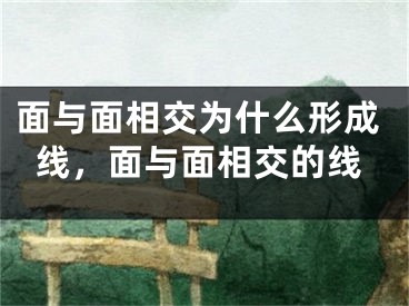 面与面相交为什么形成线,面与面相交的线