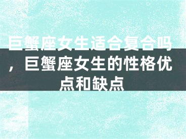 巨蟹座女生适合复合吗，巨蟹座女生的性格优点和缺点