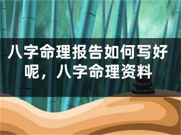 八字命理报告如何写好呢，八字命理资料