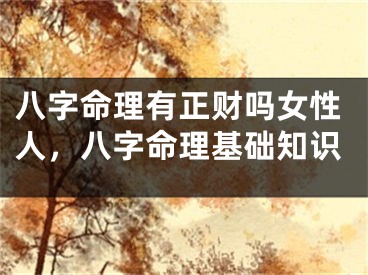 八字命理有正财吗女性人，八字命理基础知识