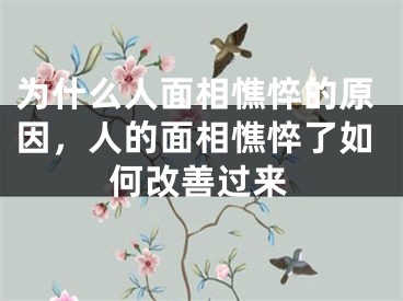 为什么人面相憔悴的原因,人的面相憔悴了如何改善过来