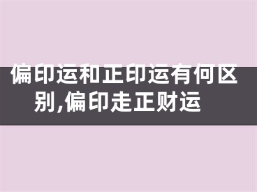 偏印运和正印运有何区别,偏印走正财运