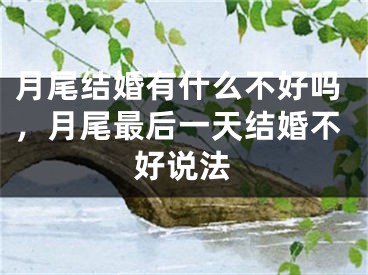 月尾结婚有什么不好吗,月尾最后一天结婚不好说法