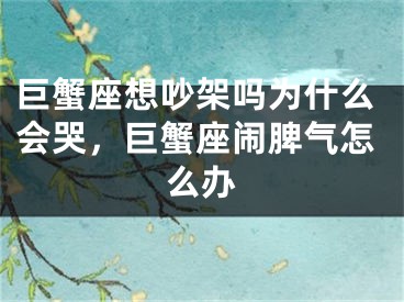巨蟹座想吵架吗为什么会哭，巨蟹座闹脾气怎么办
