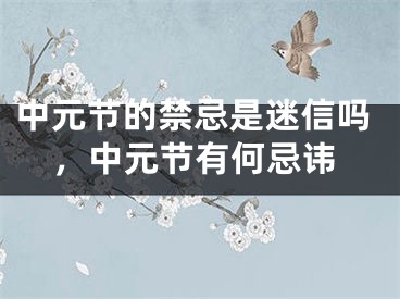 中元节的禁忌是迷信吗，中元节有何忌讳