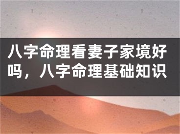 八字命理看妻子家境好吗,八字命理基础知识