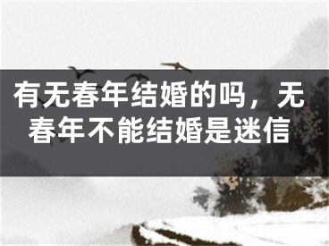 有无春年结婚的吗,无春年不能结婚是迷信