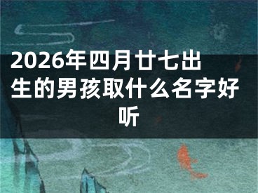 2026年四月廿七出生的男孩取什么名字好听