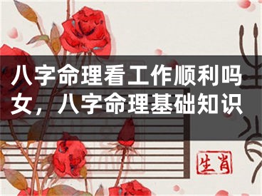 八字命理看工作顺利吗女，八字命理基础知识