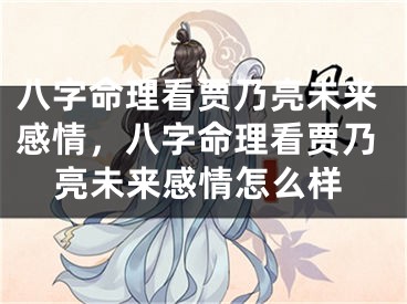 八字命理看贾乃亮未来感情,八字命理看贾乃亮未来感情怎么样